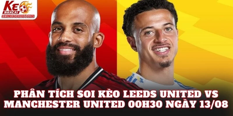 Phân tích soi kèo Leeds United vs Manchester United 00h30 ngày 13/08