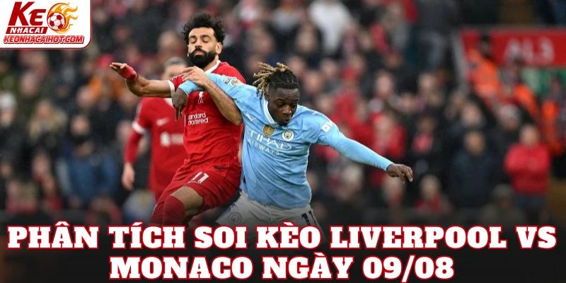 Phân tích soi kèo Liverpool vs Monaco ngày 09/08