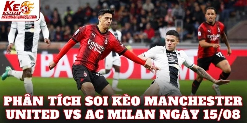 Phân tích soi kèo Manchester United vs AC Milan ngày 15/08