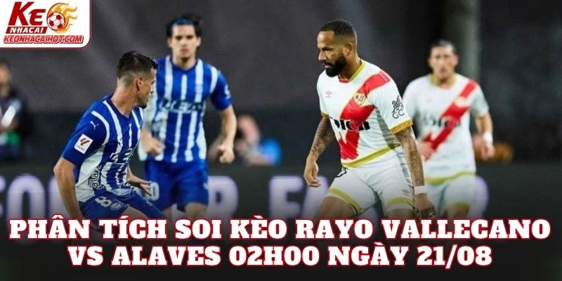 Phân tích soi kèo Rayo Vallecano vs Alaves 02h00 ngày 21/08