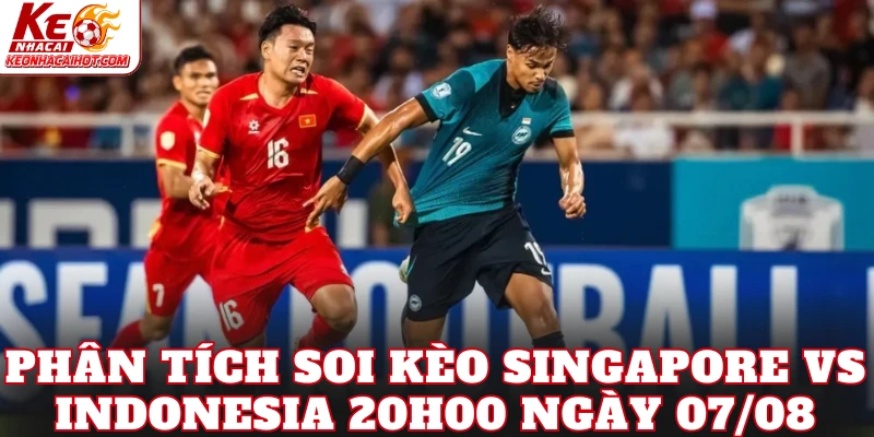 Phân tích soi kèo Singapore vs Indonesia 20h00 ngày 07/08