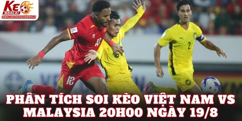 Phân tích soi kèo Việt Nam vs Malaysia 20h00 ngày 19/8