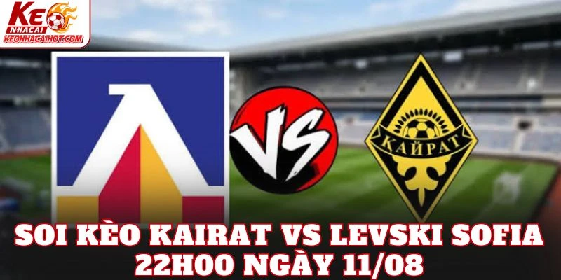 Soi Kèo Kairat Vs Levski Sofia 22h00 Ngày 11/08