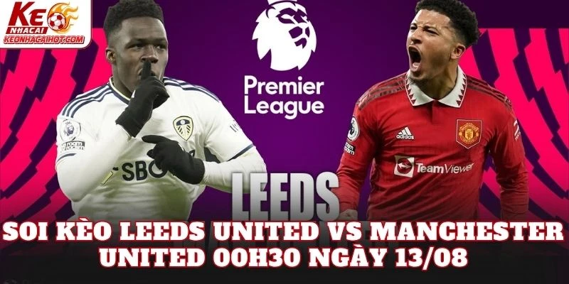 Soi Kèo Leeds United Vs Manchester United 00h30 Ngày 13/08