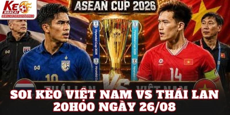 Soi Kèo Việt Nam Vs Thái Lan 20h00 Ngày 26/08
